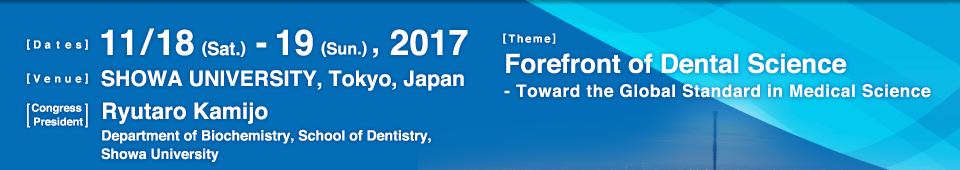 November 18-19, 2017 Showa University,Tokyo, Japan Congress President: Ryutaro kamijo Theme: Forefront of Dental Science -Toward the Global Standard in Medical Science